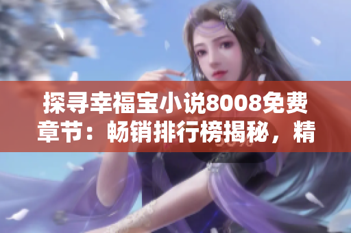 探寻幸福宝小说8008免费章节：畅销排行榜揭秘，精彩情节一一呈现，不容错过！
