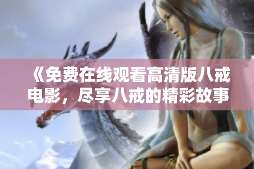 《免费在线观看高清版八戒电影，尽享八戒的精彩故事》