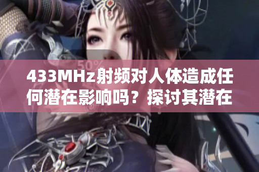 433MHz射频对人体造成任何潜在影响吗？探讨其潜在健康影响
