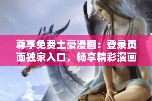 尊享免费土豪漫画：登录页面独家入口，畅享精彩漫画资源
