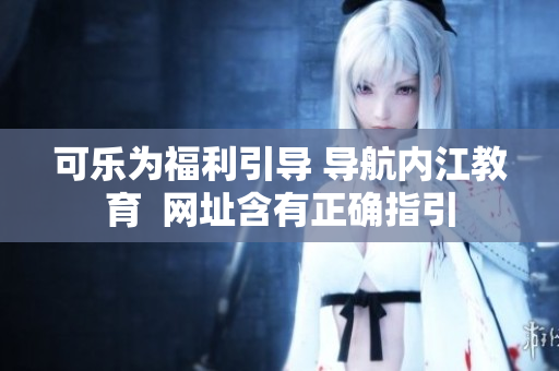 可乐为福利引导 导航内江教育  网址含有正确指引