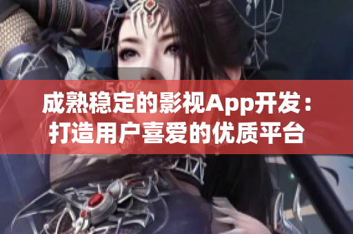 成熟稳定的影视App开发：打造用户喜爱的优质平台