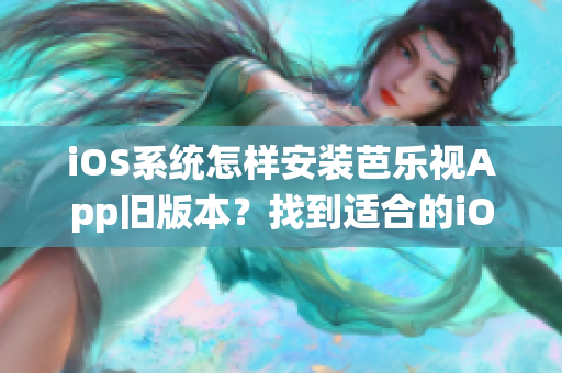 iOS系统怎样安装芭乐视App旧版本？找到适合的iOS版本芭乐视App足以一试身手。