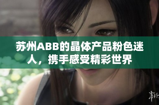 苏州ABB的晶体产品粉色迷人，携手感受精彩世界