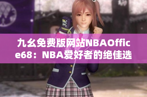 九幺免费版网站NBAOffice68：NBA爱好者的绝佳选择