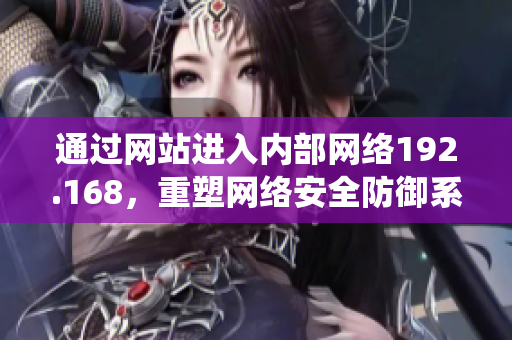 通过网站进入内部网络192.168，重塑网络安全防御系统