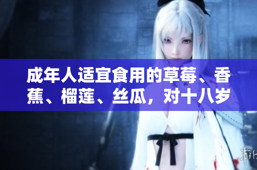 成年人适宜食用的草莓、香蕉、榴莲、丝瓜，对十八岁少年是否适宜？