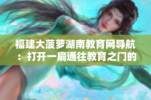 福建大菠萝湖南教育网导航：打开一扇通往教育之门的窗户