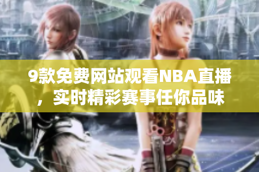 9款免费网站观看NBA直播，实时精彩赛事任你品味