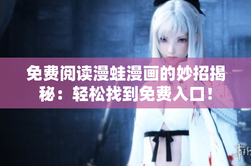 免费阅读漫蛙漫画的妙招揭秘：轻松找到免费入口！
