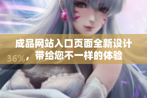成品网站入口页面全新设计，带给您不一样的体验