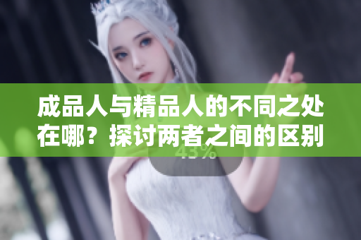 成品人与精品人的不同之处在哪？探讨两者之间的区别