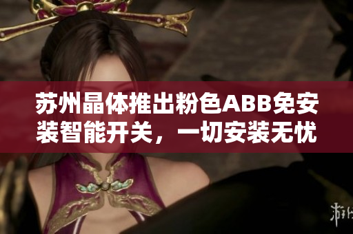 苏州晶体推出粉色ABB免安装智能开关，一切安装无忧