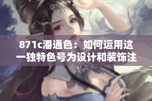 871c潘通色：如何运用这一独特色号为设计和装饰注入新生命