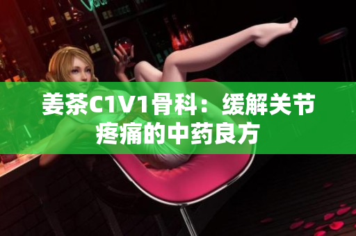 姜茶C1V1骨科：缓解关节疼痛的中药良方