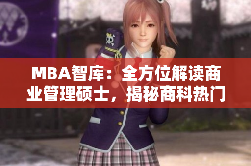 MBA智库：全方位解读商业管理硕士，揭秘商科热门学位