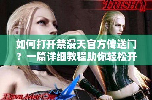 如何打开禁漫天官方传送门？一篇详细教程助你轻松开启禁漫天官方传送门