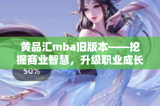 黄品汇mba旧版本——挖掘商业智慧，升级职业成长