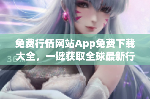 免费行情网站App免费下载大全，一键获取全球最新行情