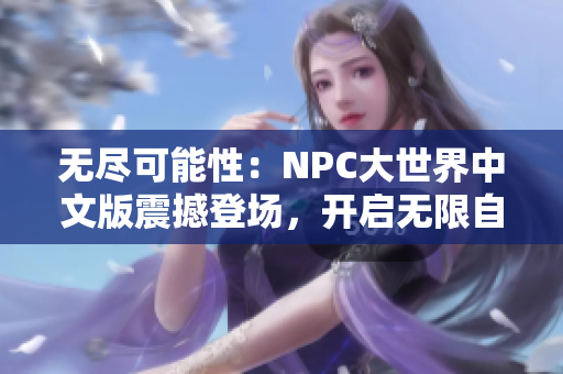 无尽可能性：NPC大世界中文版震撼登场，开启无限自由游戏体验！
