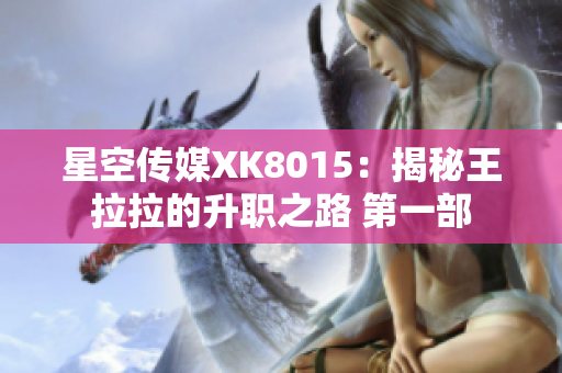 星空传媒XK8015：揭秘王拉拉的升职之路 第一部