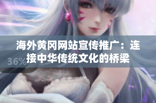 海外黄冈网站宣传推广：连接中华传统文化的桥梁