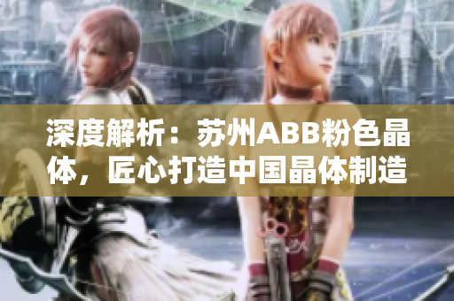 深度解析：苏州ABB粉色晶体，匠心打造中国晶体制造新标杆