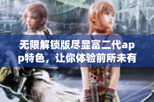 无限解锁版尽显富二代app特色，让你体验前所未有的尊贵享受