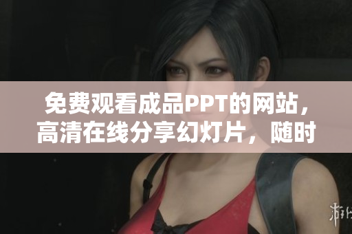 免费观看成品PPT的网站，高清在线分享幻灯片，随时随地学习展示技能