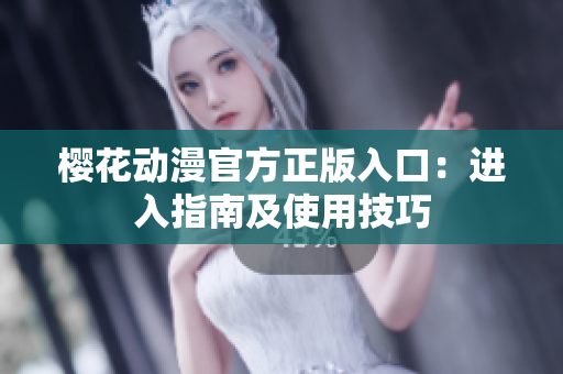 樱花动漫官方正版入口：进入指南及使用技巧