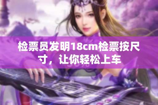 检票员发明18cm检票按尺寸，让你轻松上车