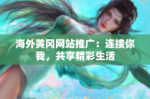 海外黄冈网站推广：连接你我，共享精彩生活
