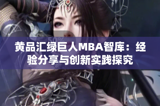 黄品汇绿巨人MBA智库：经验分享与创新实践探究