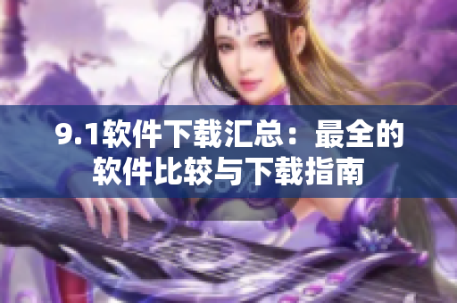 9.1软件下载汇总：最全的软件比较与下载指南