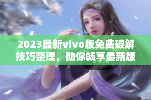 2023最新vivo版免费破解技巧整理，助你畅享最新版本功能