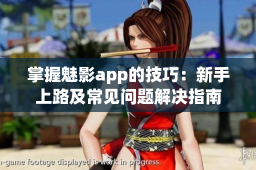 掌握魅影app的技巧：新手上路及常见问题解决指南