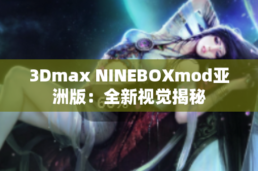 3Dmax NINEBOXmod亚洲版：全新视觉揭秘
