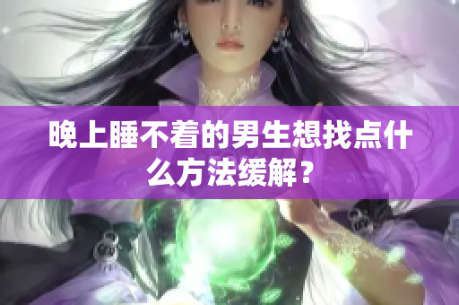 晚上睡不着的男生想找点什么方法缓解？