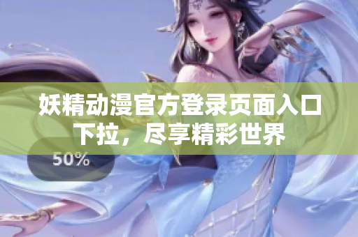 妖精动漫官方登录页面入口下拉，尽享精彩世界