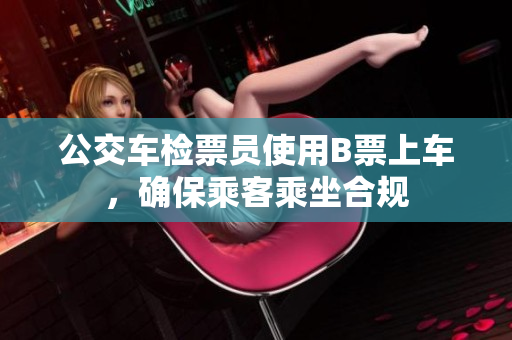 公交车检票员使用B票上车，确保乘客乘坐合规