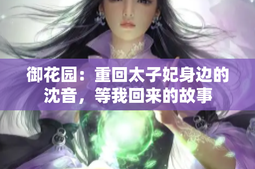 御花园：重回太子妃身边的沈音，等我回来的故事