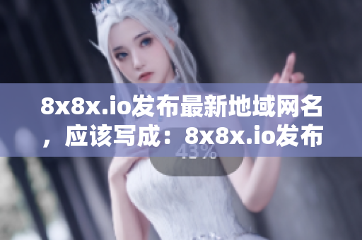 8x8x.io发布最新地域网名，应该写成：8x8x.io发布全新的地域网名！
