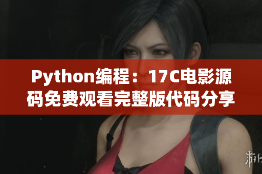 Python编程：17C电影源码免费观看完整版代码分享