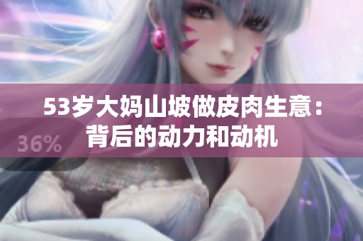 53岁大妈山坡做皮肉生意：背后的动力和动机