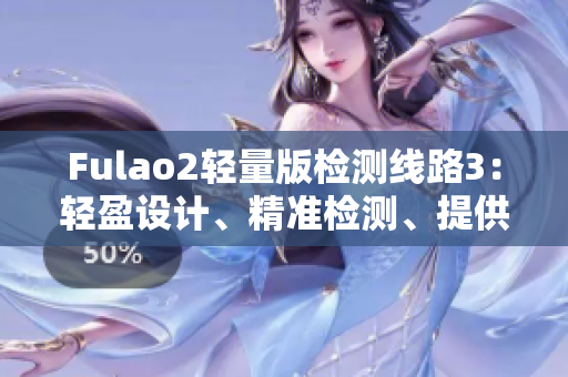Fulao2轻量版检测线路3：轻盈设计、精准检测、提供优质服务