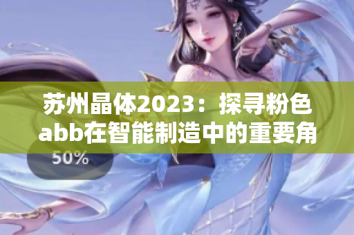 苏州晶体2023：探寻粉色abb在智能制造中的重要角色