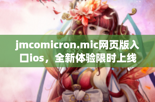 jmcomicron.mic网页版入口ios，全新体验限时上线！