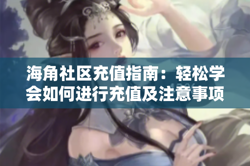海角社区充值指南：轻松学会如何进行充值及注意事项