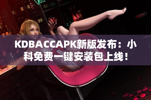 KDBACCAPK新版发布：小科免费一键安装包上线！