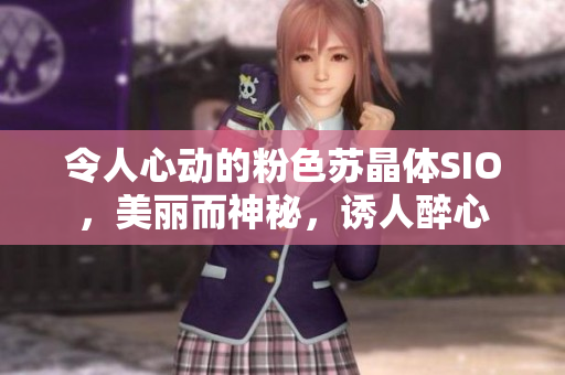 令人心动的粉色苏晶体SIO，美丽而神秘，诱人醉心